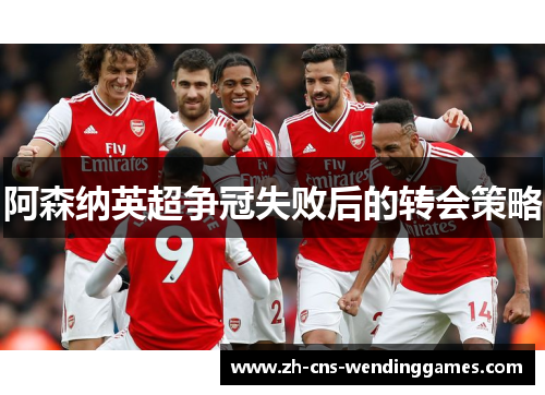 阿森纳英超争冠失败后的转会策略 阿森纳英超争冠失败后的转会策略
