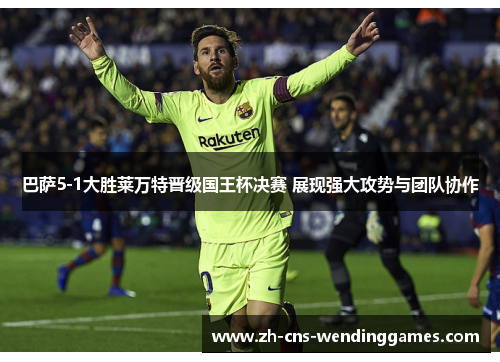 巴萨5-1大胜莱万特晋级国王杯决赛 展现强大攻势与团队协作